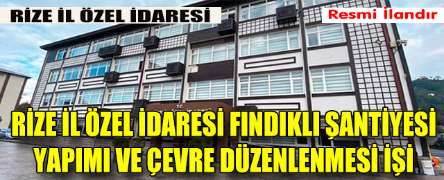İl Özel İdaresi Fındıklı Şantiyesi Yapımı ve Çevre Düzenlenmesi İşi