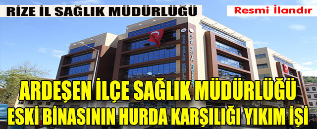 Rize Ardeşen İlçe Sağlık Müdürlüğü eski binası ile ek binasının Hurda Karşılığı Yıkım İşi