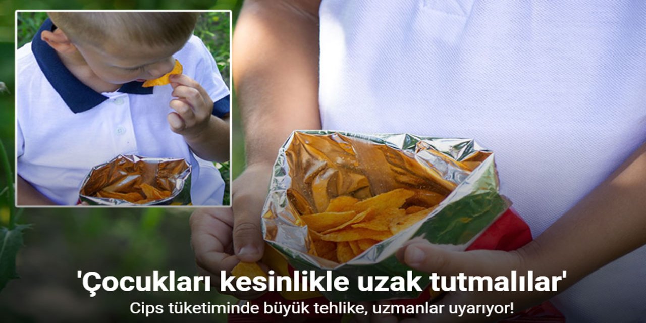 Cips tüketiminde büyük tehlike, uzmanlar uyarıyor: “Çocukları kesinlikle uzak tutmalılar”