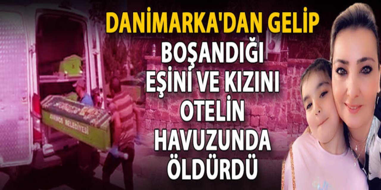 Danimarka’dan gelip, boşandığı eşi ile kızını otelin havuzunda öldürdü
